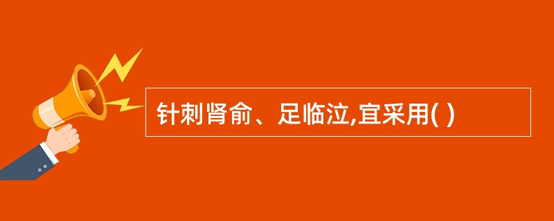 针刺肾俞、足临泣,宜采用( )