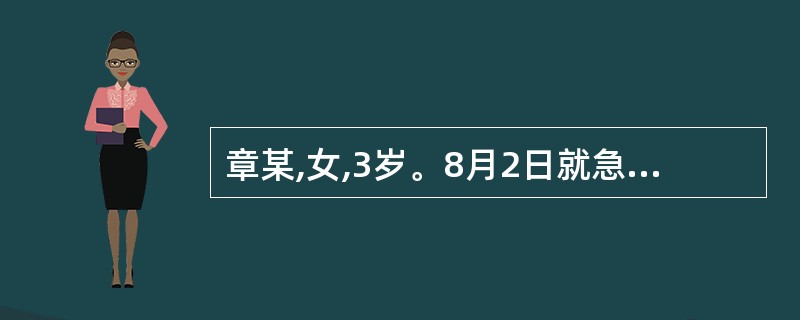 章某,女,3岁。8月2日就急诊住院,发热4日,第1日曾见皮肤少量皮疹,次日隐退。