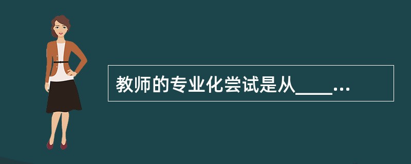 教师的专业化尝试是从_____开始的。( )