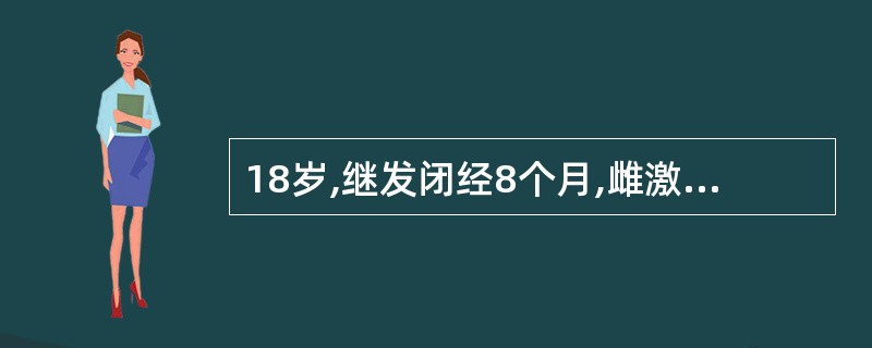 18岁,继发闭经8个月,雌激素试验(£«),血FSH.LH均低,垂体兴奋试验注射