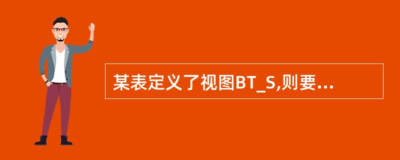 某表定义了视图BT_S,则要把该视图以及由该视图导出的所有的视图都一起删除的SQ