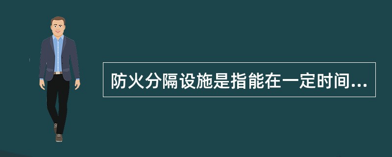 防火分隔设施是指能在一定时间内阻止火焰蔓延,把个建筑内部空间划分成若干个较小防火