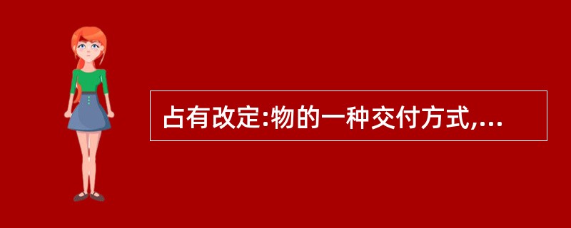 占有改定:物的一种交付方式,在动产物权转让时,双方约定由出让人继续占有该动产,物