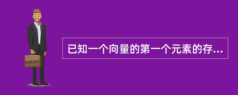 已知一个向量的第一个元素的存储地址是loO,每个元素的长度为2,则第6个元素的地