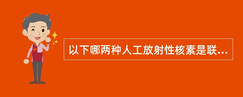 以下哪两种人工放射性核素是联合国原子辐射效应科学委员会提出的水中重点要监测的指标