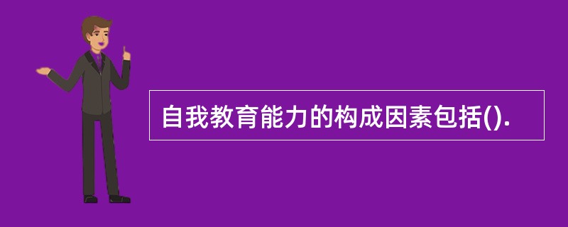 自我教育能力的构成因素包括().