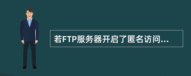 若FTP服务器开启了匿名访问功能,匿名登录时需要输入的用户名是()。