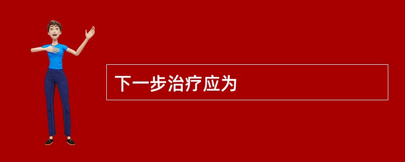 下一步治疗应为