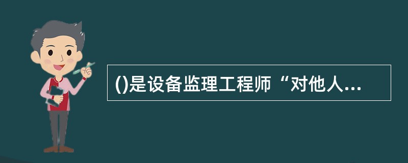 ()是设备监理工程师“对他人的公正”的职业道德。