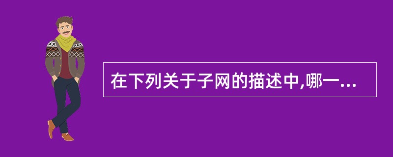 在下列关于子网的描述中,哪一个是真实的