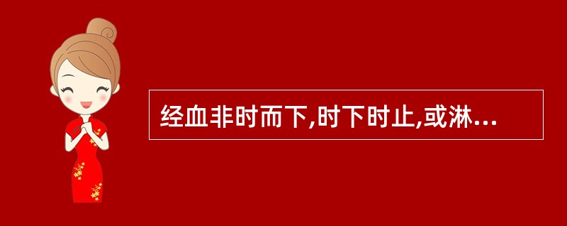 经血非时而下,时下时止,或淋漓不净,色紫黑有块,腹胀痛,舌质紫黯,脉涩。治法是