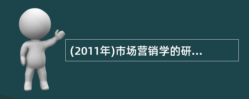 (2011年)市场营销学的研究对象是以( )为中心的企业市场营销活动及其规律。