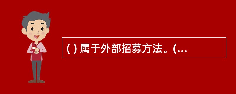 ( ) 属于外部招募方法。(A) 发布广告 (B) 校园招聘(C) 借助中介 (