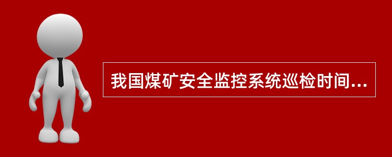 我国煤矿安全监控系统巡检时间不超过( )。