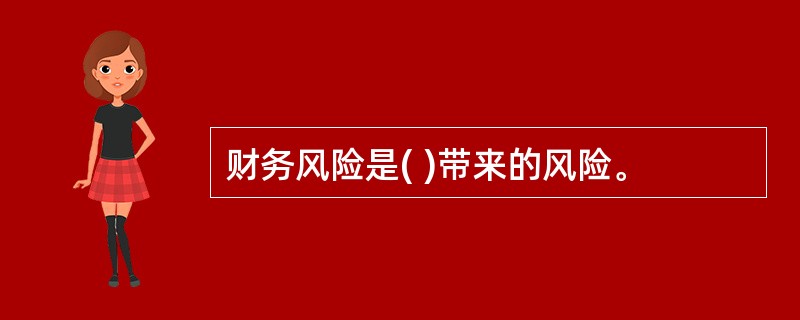 财务风险是( )带来的风险。