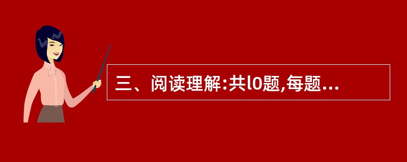 三、阅读理解:共l0题,每题1分。每道题包含一段短文,短文后面是一个不完整的陈述