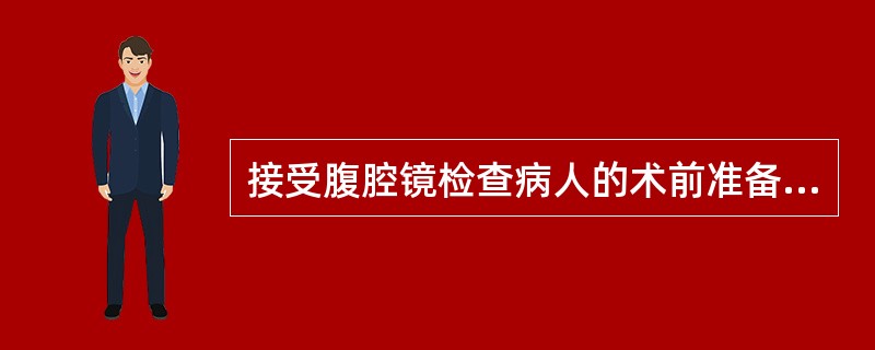接受腹腔镜检查病人的术前准备内容,包括( )。