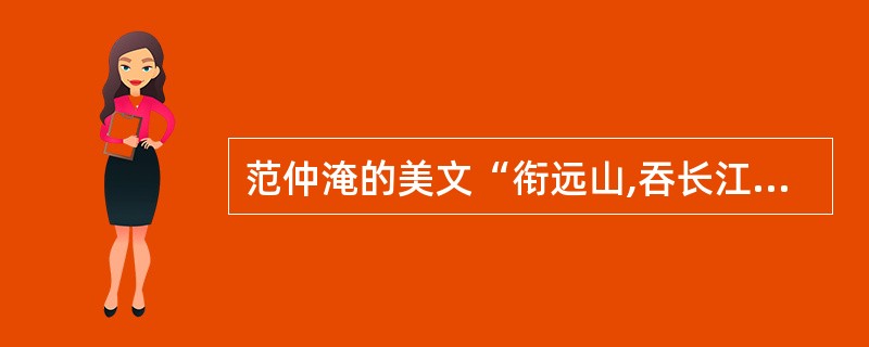 范仲淹的美文“衔远山,吞长江,浩浩汤汤横无际涯;朝晖夕阳,气象万千”,其中描写的