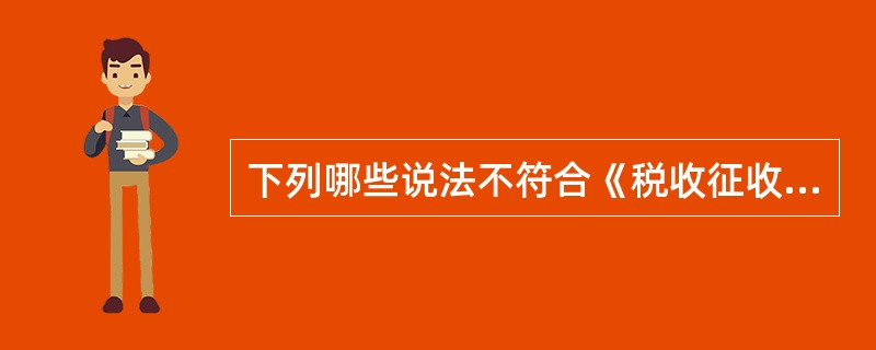 下列哪些说法不符合《税收征收管理法》的规定?( )