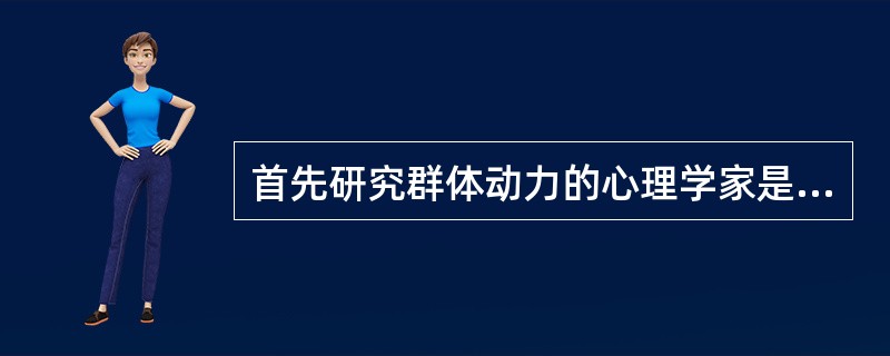 首先研究群体动力的心理学家是_________。