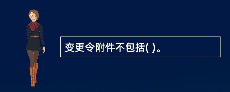 变更令附件不包括( )。