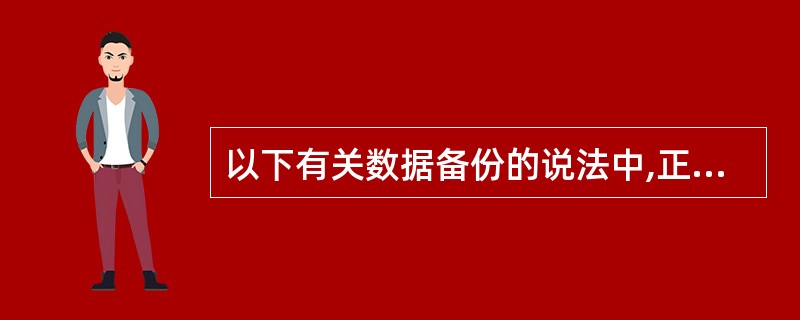 以下有关数据备份的说法中,正确的是()。