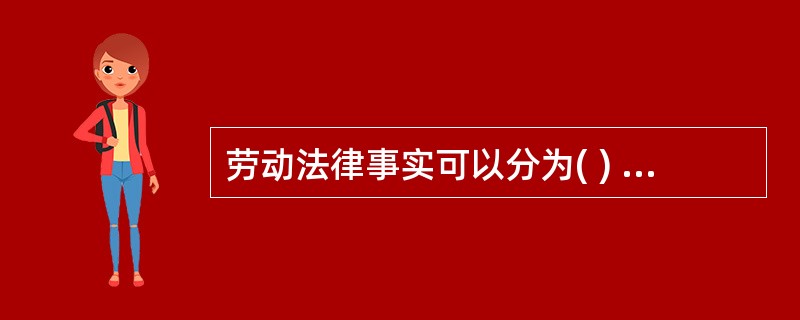 劳动法律事实可以分为( ) .(A) 劳动法律关系 (B) 劳动合同(C) 劳动