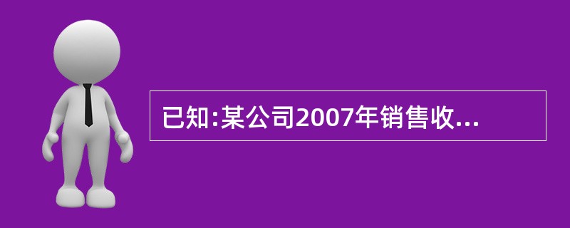 已知:某公司2007年销售收入为10000万元,2007年12月31日的资产负债
