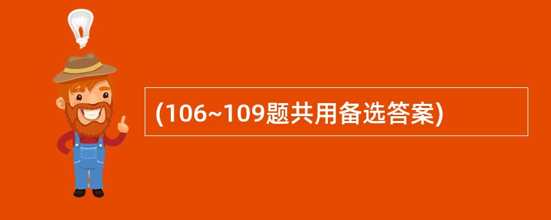 (106~109题共用备选答案)