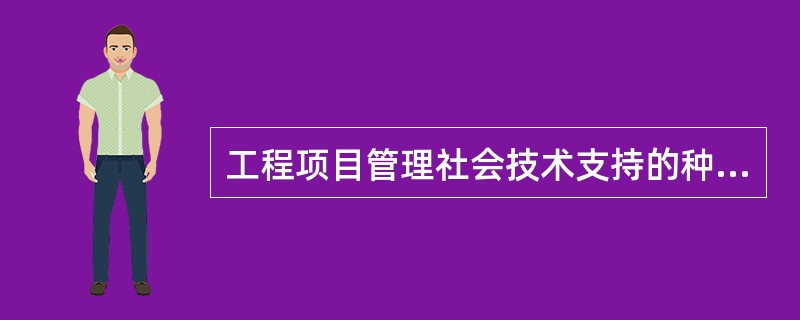 工程项目管理社会技术支持的种类有( )。