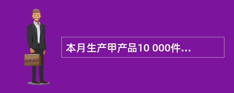 本月生产甲产品10 000件,实际耗用工时32 000小时,实际发放的工资为64