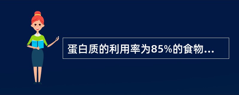 蛋白质的利用率为85%的食物是()。A、牛奶B、鱼肉C、牛肉D、鸡肉