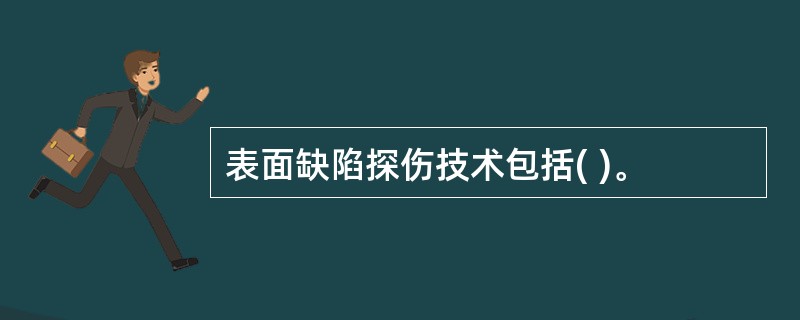 表面缺陷探伤技术包括( )。