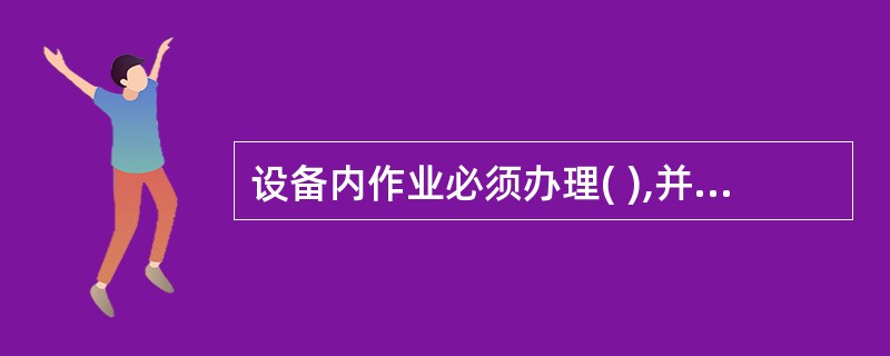 设备内作业必须办理( ),并要严格履行审批手续。