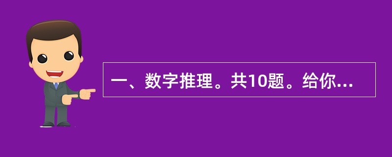 一、数字推理。共10题。给你一个数列,但其中缺少一项,要求你仔细观察数列的排列规