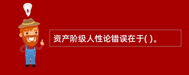 资产阶级人性论错误在于( )。