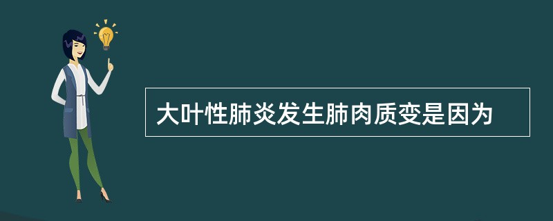 大叶性肺炎发生肺肉质变是因为