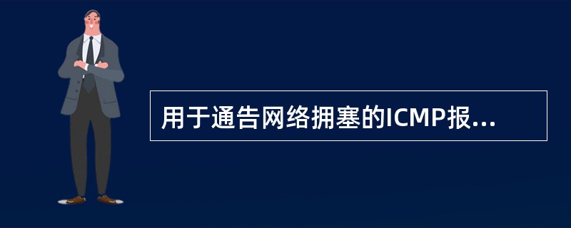 用于通告网络拥塞的ICMP报文是()。