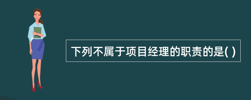 下列不属于项目经理的职责的是( )