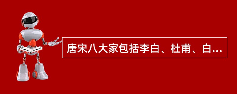 唐宋八大家包括李白、杜甫、白居易、韩愈、柳宗元、苏洵、苏轼、苏辙。( )