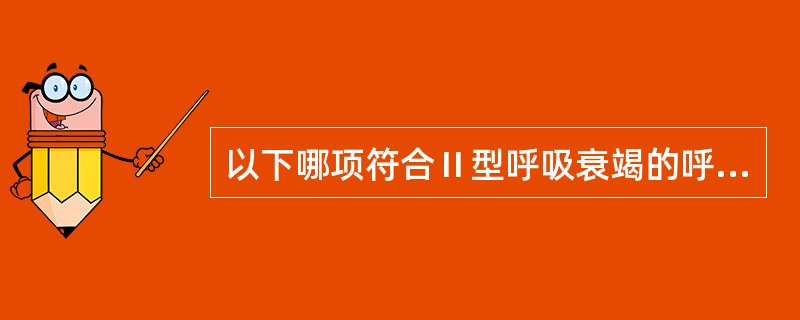 以下哪项符合Ⅱ型呼吸衰竭的呼吸功能改变