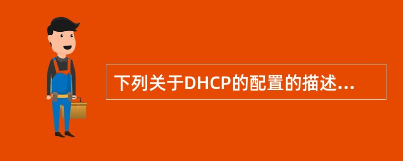 下列关于DHCP的配置的描述中,错误的是()。