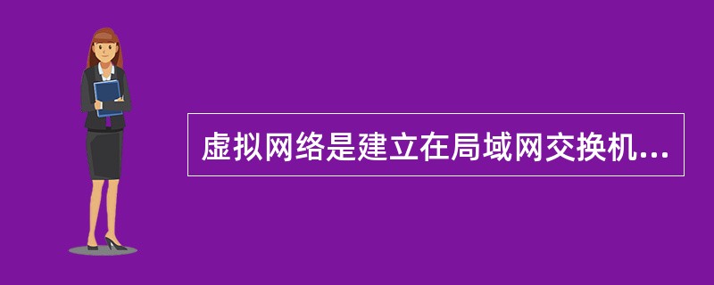 虚拟网络是建立在局域网交换机或ATM交换机之上的,它以方式实现逻辑工作组的划分与