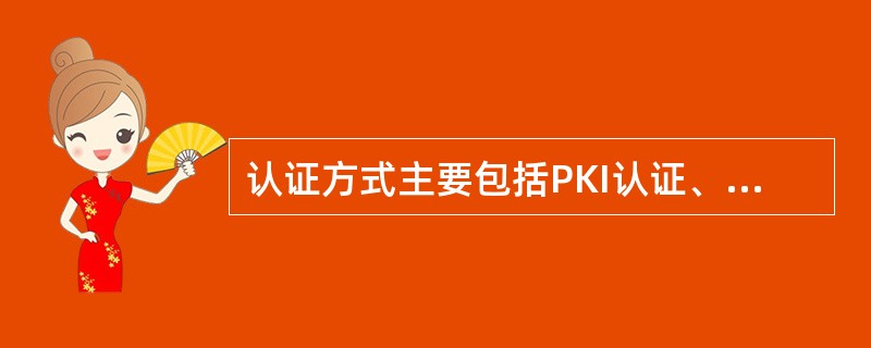 认证方式主要包括PKI认证、摘要算法认证和