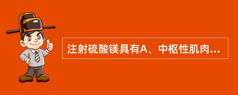 注射硫酸镁具有A、中枢性肌肉松弛作用B、反射性地兴奋呼吸的作用C、外周性肌肉松弛