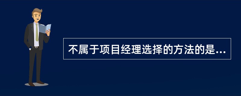 不属于项目经理选择的方法的是( )。