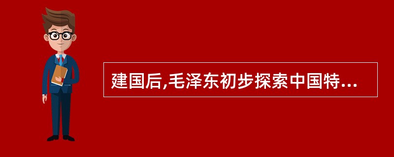 建国后,毛泽东初步探索中国特色社会主义建设道路的主要著作有( )。