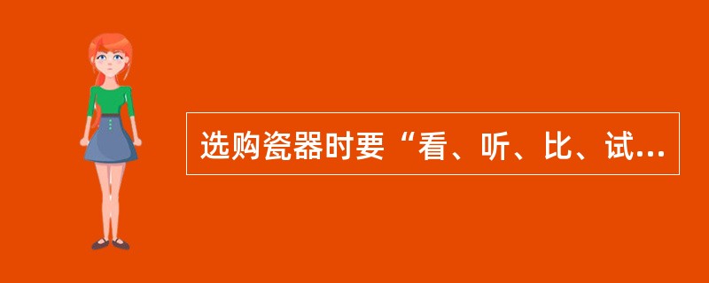 选购瓷器时要“看、听、比、试”,其中“看”只要是看瓷器( )