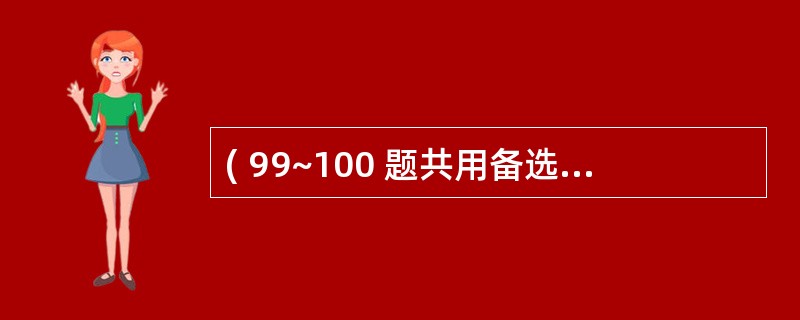 ( 99~100 题共用备选答案)第 99 题 休克代偿期病人表现为( ) -