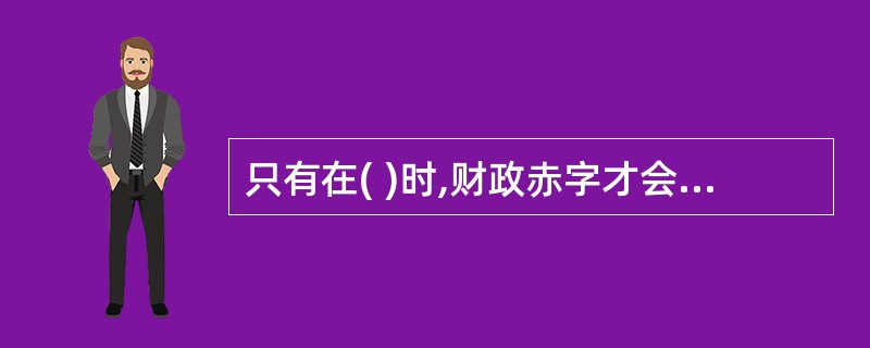 只有在( )时,财政赤字才会扩大国内需求。